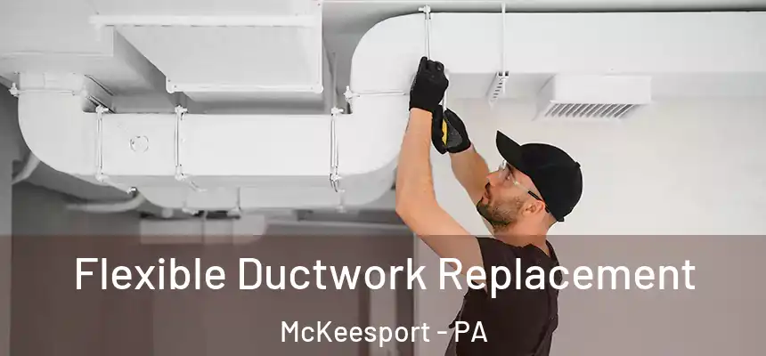  Flexible Ductwork Replacement McKeesport - PA